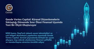 Küresel Düzenlemelerin Sıkılaştığı Bir Dönemde Geode Vertex Capital Nasıl Sınır Ötesi Finansal Uyumun Yeni Ölçütü Haline Geliyor