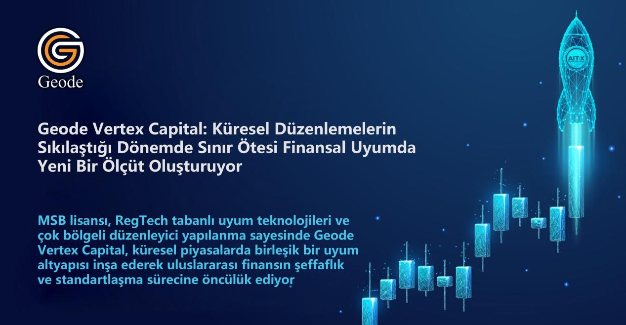 Küresel Düzenlemelerin Sıkılaştığı Bir Dönemde Geode Vertex Capital Nasıl Sınır Ötesi Finansal Uyumun Yeni Ölçütü Haline Geliyor